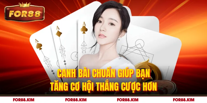Canh bài chuẩn giúp bạn tăng cơ hội thắng cược hơn