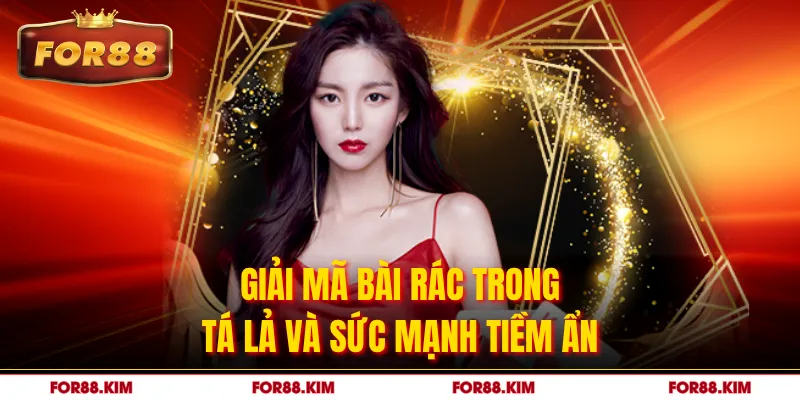 Giải mã bài rác trong tá lả và sức mạnh tiềm ẩn