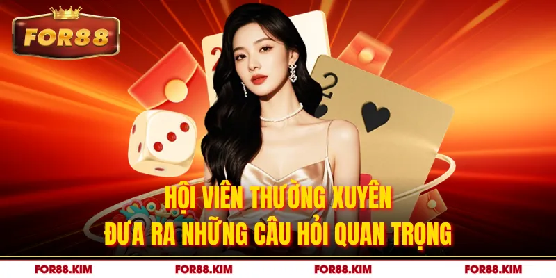 Hội viên thường xuyên đưa ra những câu hỏi quan trọng