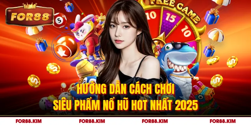 Hướng dẫn cách chơi siêu phẩm nổ hũ hot nhất 2025