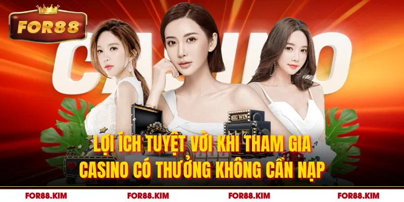 Lợi ích tuyệt vời khi tham gia casino có thưởng không cần nạp