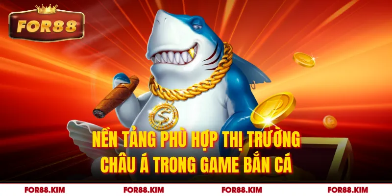 Nền tảng phù hợp thị trường Châu Á trong game bắn cá