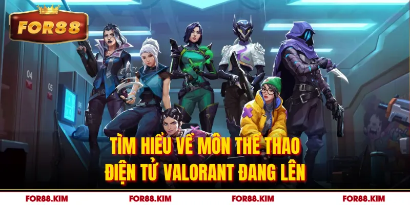 Tìm hiểu về môn thể thao điện tử Valorant đang lên