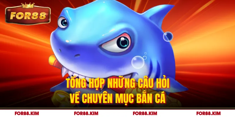 Tổng hợp những câu hỏi về chuyên mục bắn cá